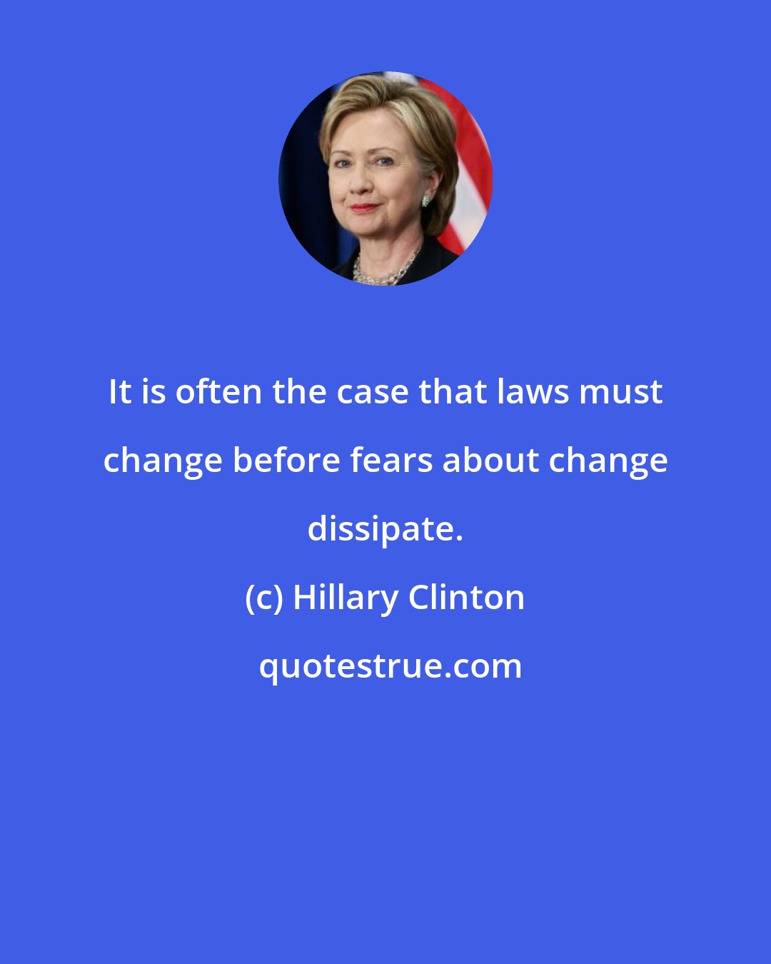 Hillary Clinton: It is often the case that laws must change before fears about change dissipate.