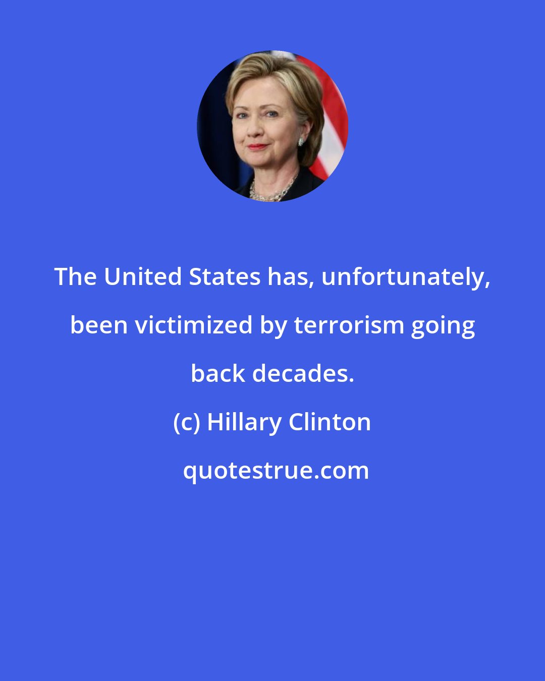 Hillary Clinton: The United States has, unfortunately, been victimized by terrorism going back decades.