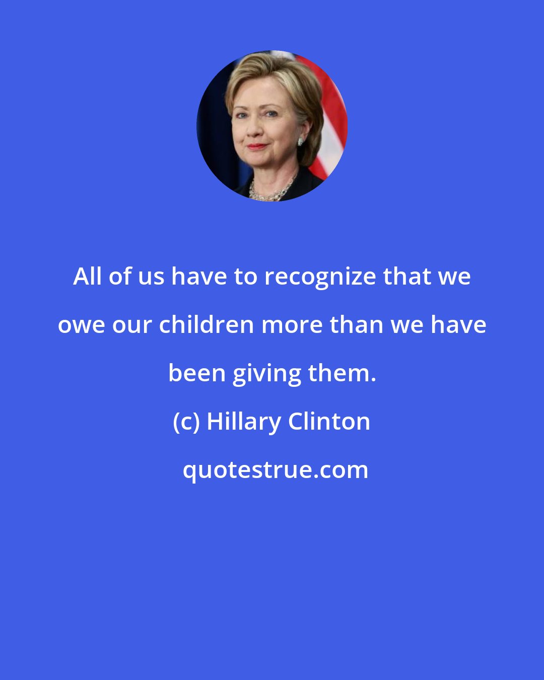 Hillary Clinton: All of us have to recognize that we owe our children more than we have been giving them.