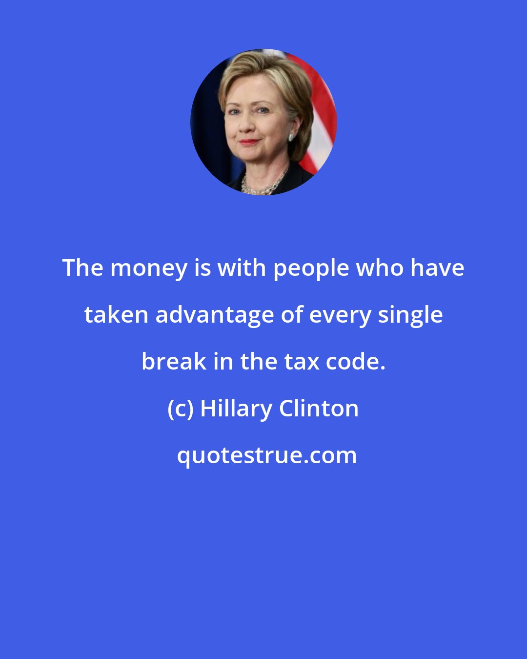 Hillary Clinton: The money is with people who have taken advantage of every single break in the tax code.