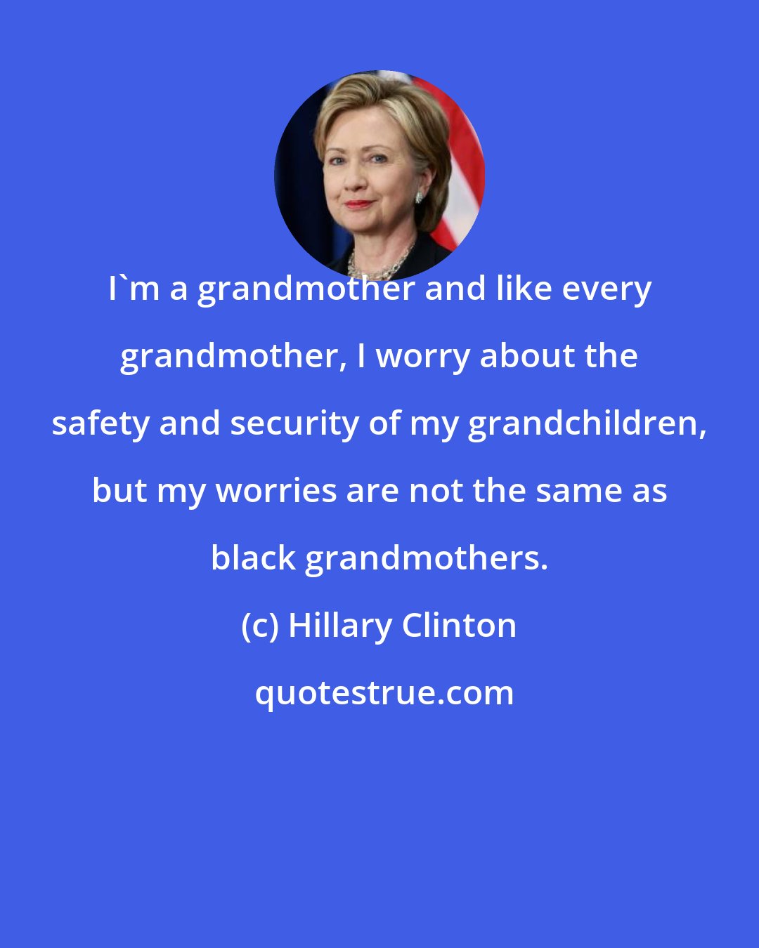 Hillary Clinton: I'm a grandmother and like every grandmother, I worry about the safety and security of my grandchildren, but my worries are not the same as black grandmothers.