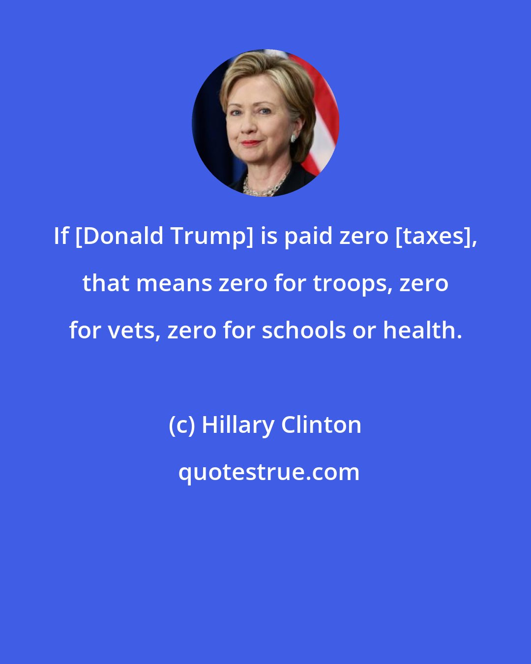 Hillary Clinton: If [Donald Trump] is paid zero [taxes], that means zero for troops, zero for vets, zero for schools or health.