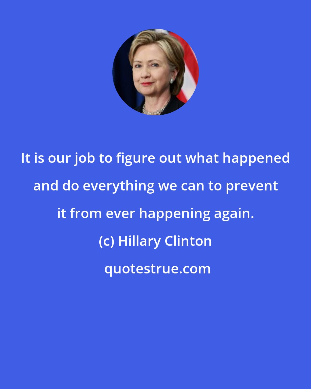 Hillary Clinton: It is our job to figure out what happened and do everything we can to prevent it from ever happening again.