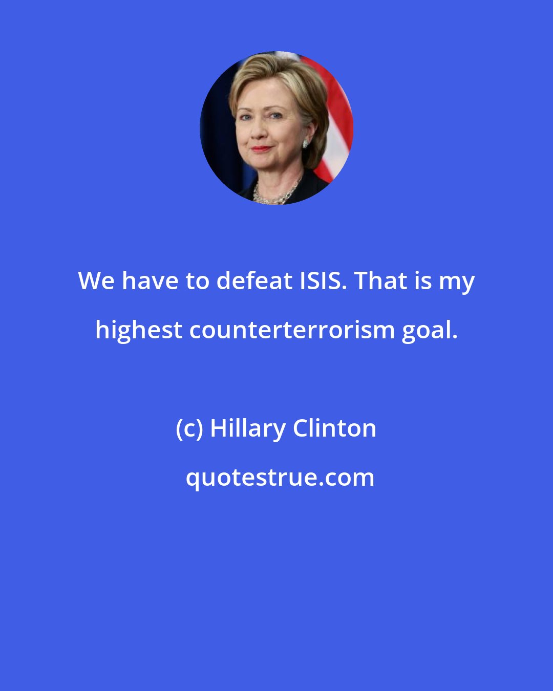 Hillary Clinton: We have to defeat ISIS. That is my highest counterterrorism goal.