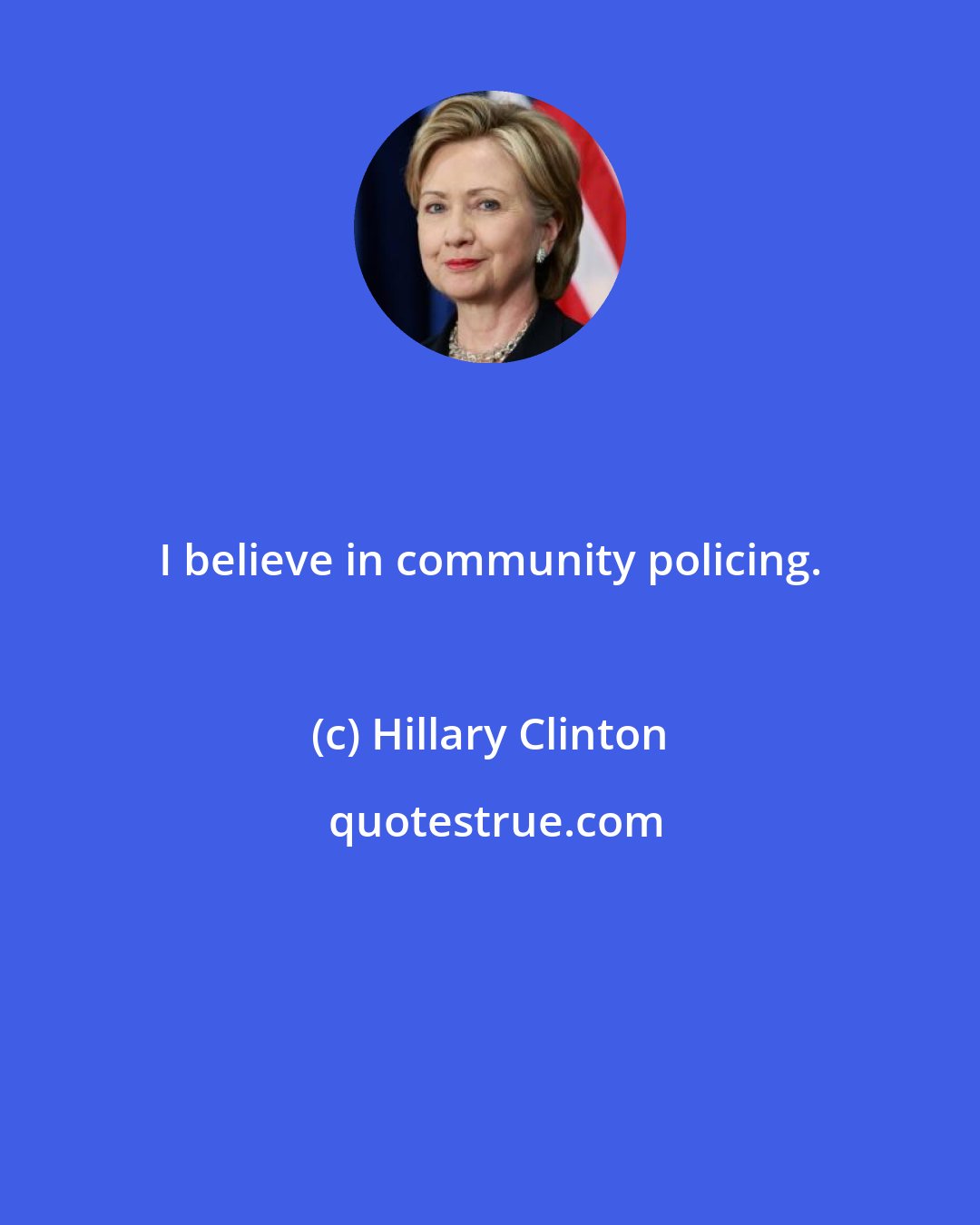 Hillary Clinton: I believe in community policing.