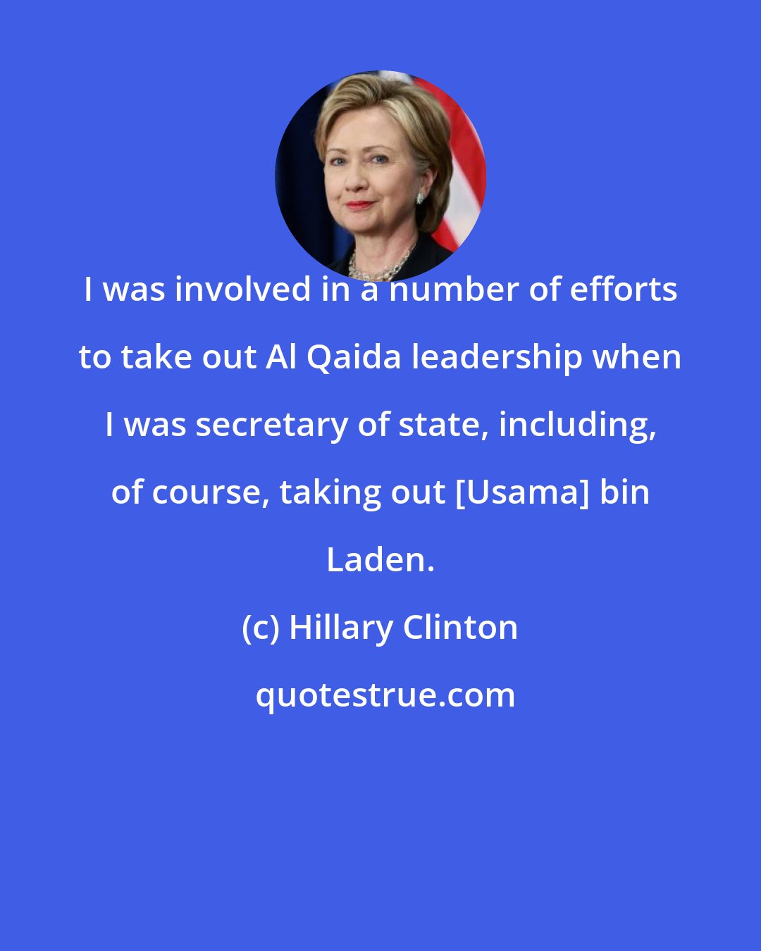 Hillary Clinton: I was involved in a number of efforts to take out Al Qaida leadership when I was secretary of state, including, of course, taking out [Usama] bin Laden.