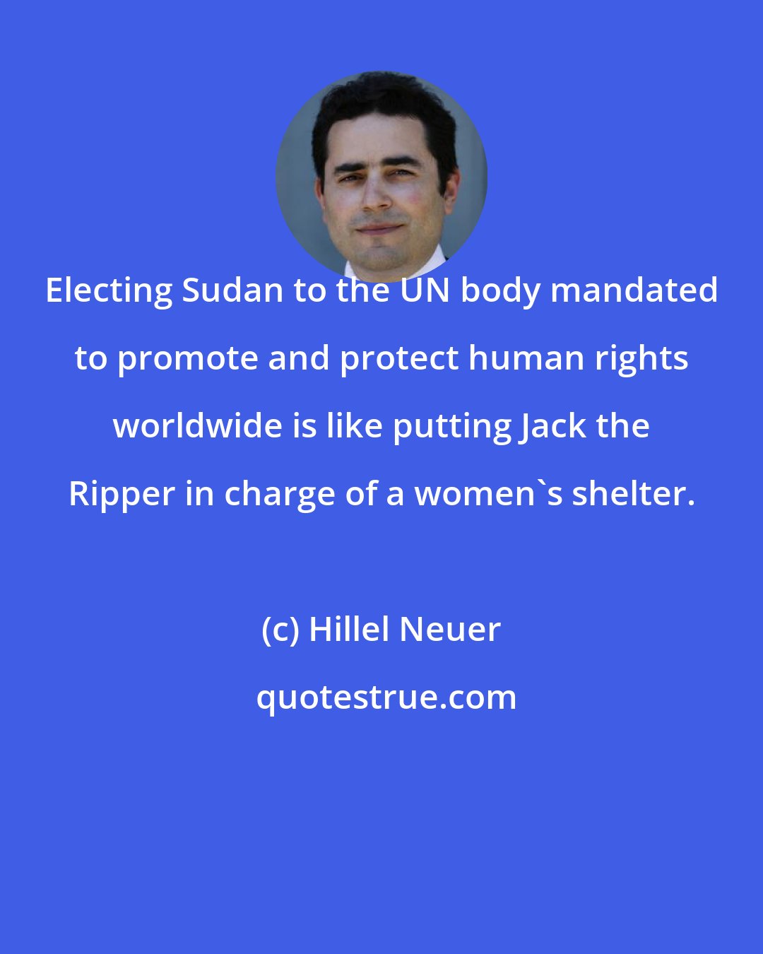 Hillel Neuer: Electing Sudan to the UN body mandated to promote and protect human rights worldwide is like putting Jack the Ripper in charge of a women's shelter.