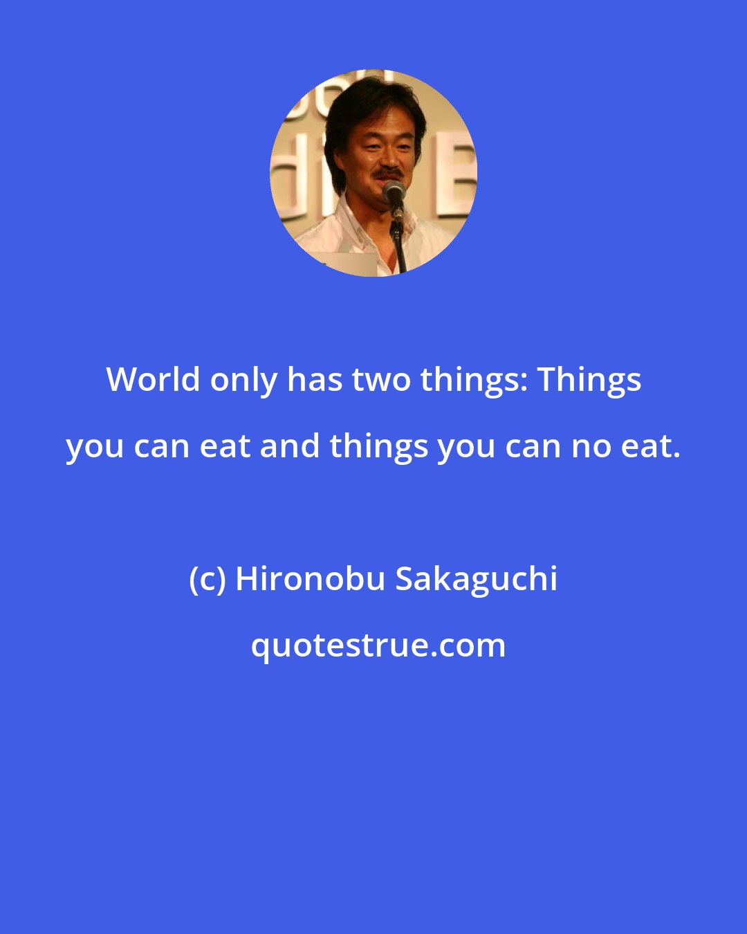 Hironobu Sakaguchi: World only has two things: Things you can eat and things you can no eat.