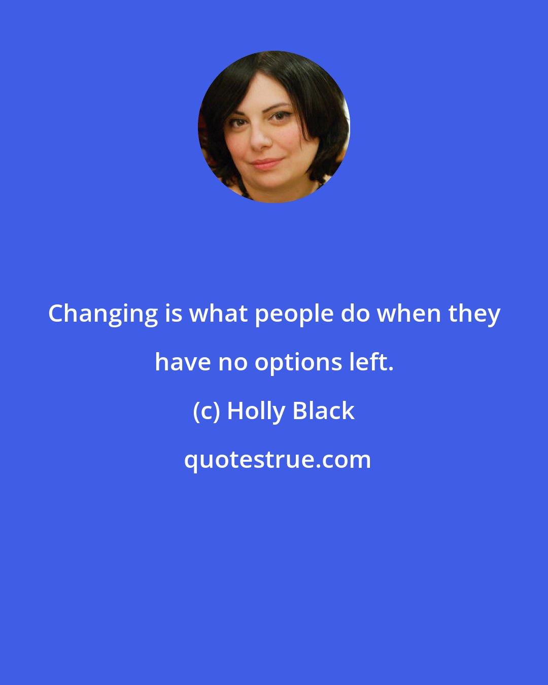 Holly Black: Changing is what people do when they have no options left.