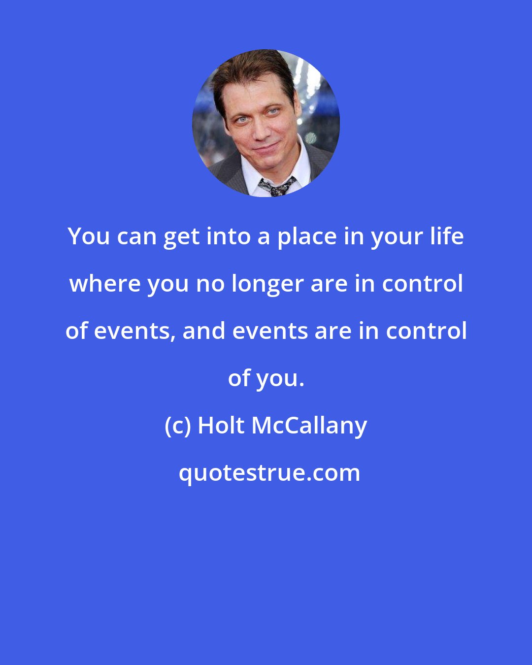 Holt McCallany: You can get into a place in your life where you no longer are in control of events, and events are in control of you.