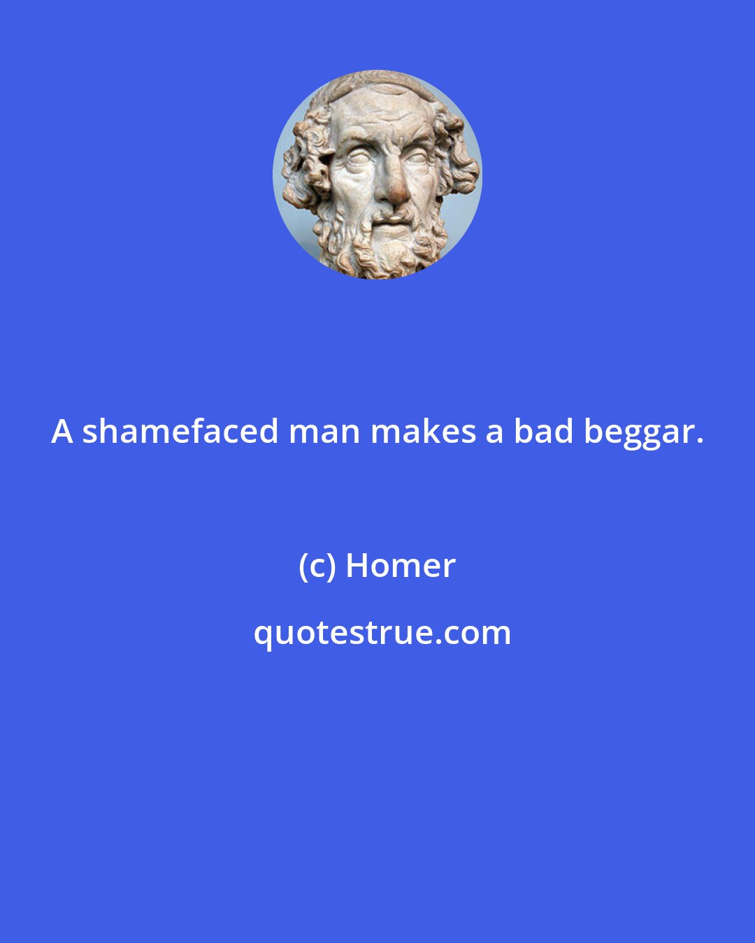 Homer: A shamefaced man makes a bad beggar.