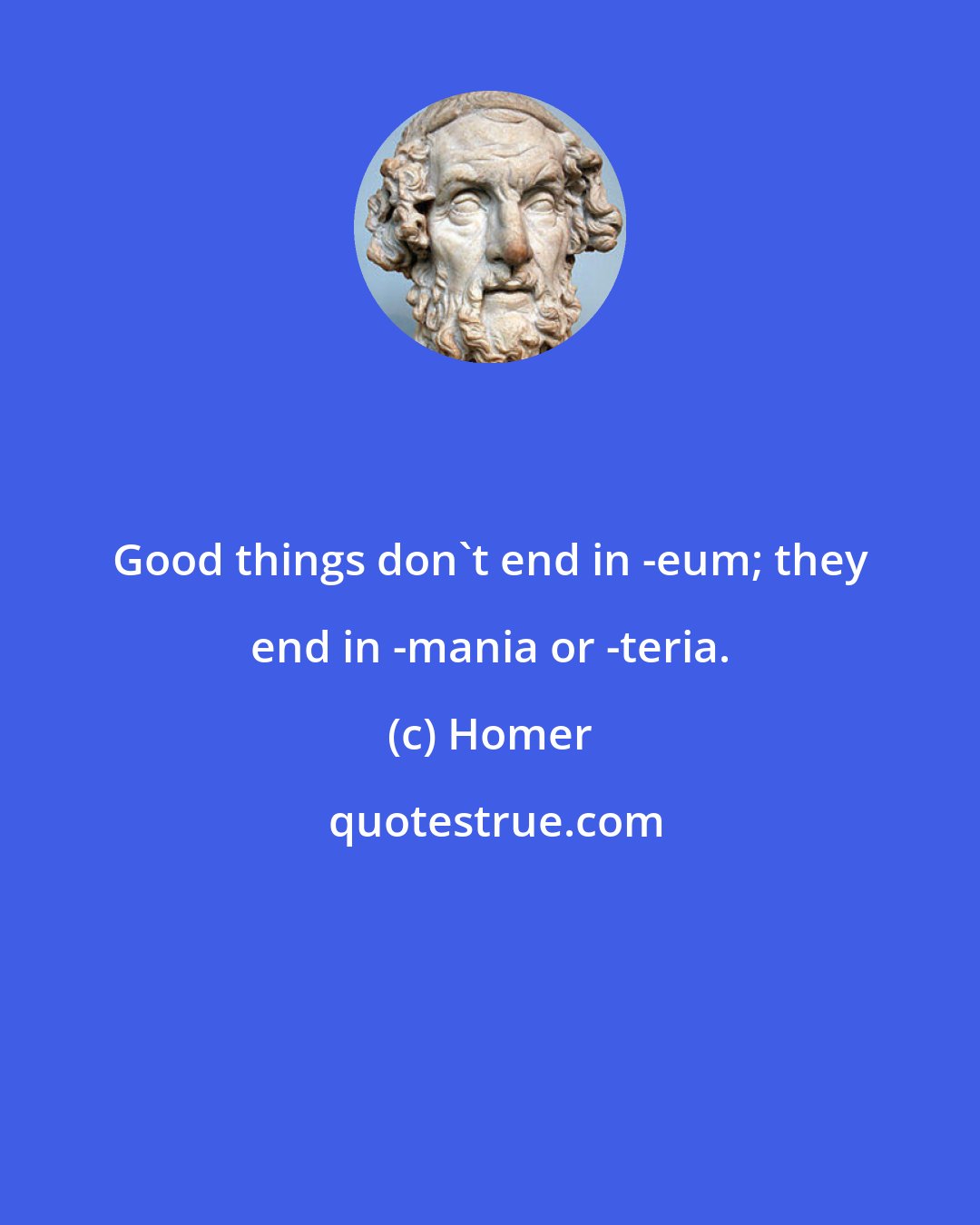 Homer: Good things don't end in -eum; they end in -mania or -teria.