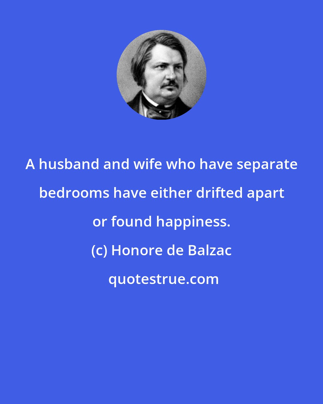 Honore de Balzac: A husband and wife who have separate bedrooms have either drifted apart or found happiness.