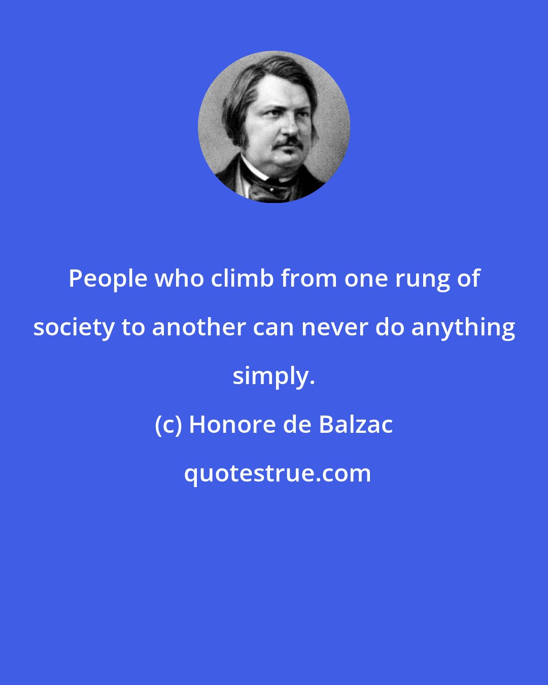 Honore de Balzac: People who climb from one rung of society to another can never do anything simply.