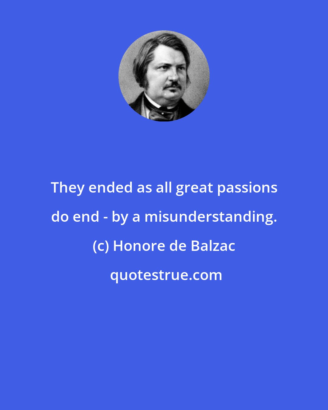 Honore de Balzac: They ended as all great passions do end - by a misunderstanding.