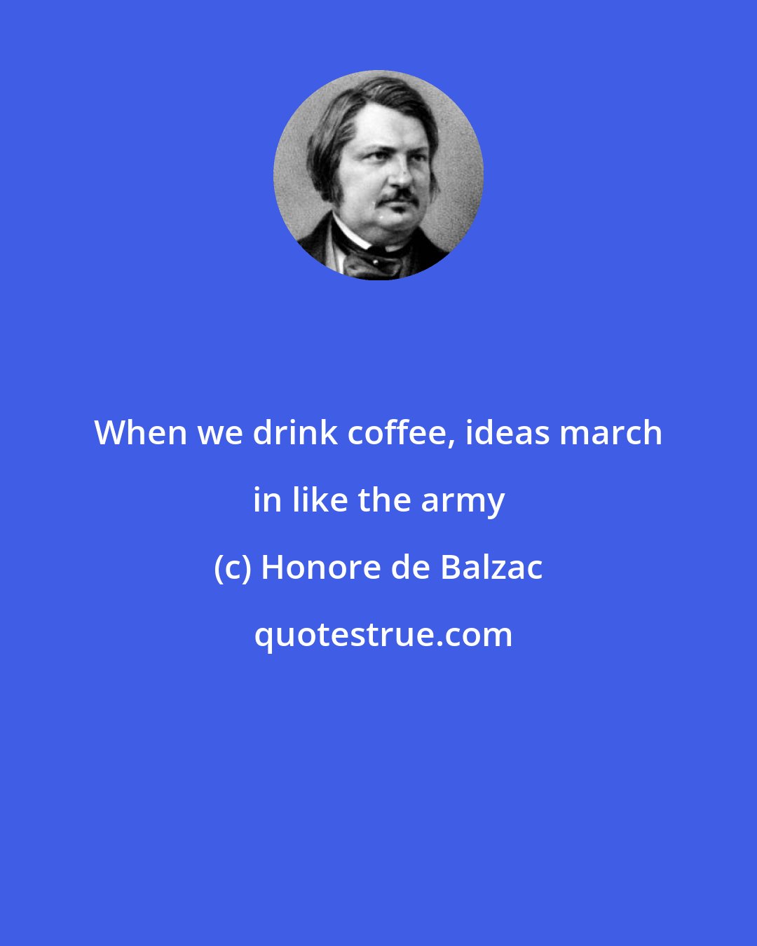 Honore de Balzac: When we drink coffee, ideas march in like the army