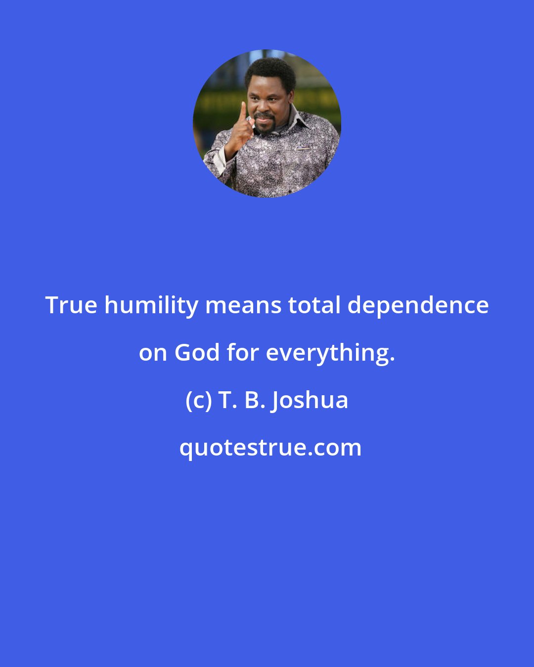 T. B. Joshua: True humility means total dependence on God for everything.