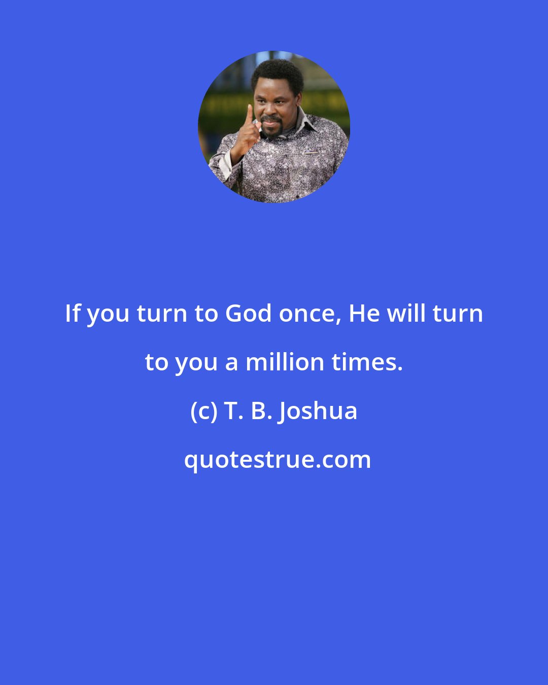 T. B. Joshua: If you turn to God once, He will turn to you a million times.