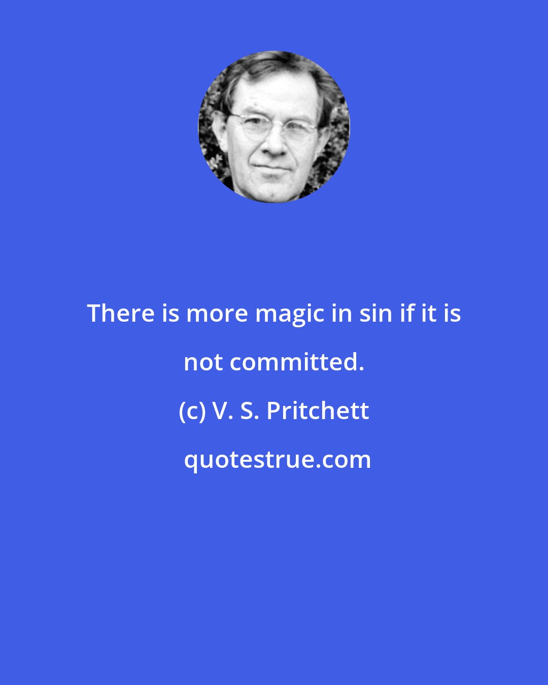 V. S. Pritchett: There is more magic in sin if it is not committed.
