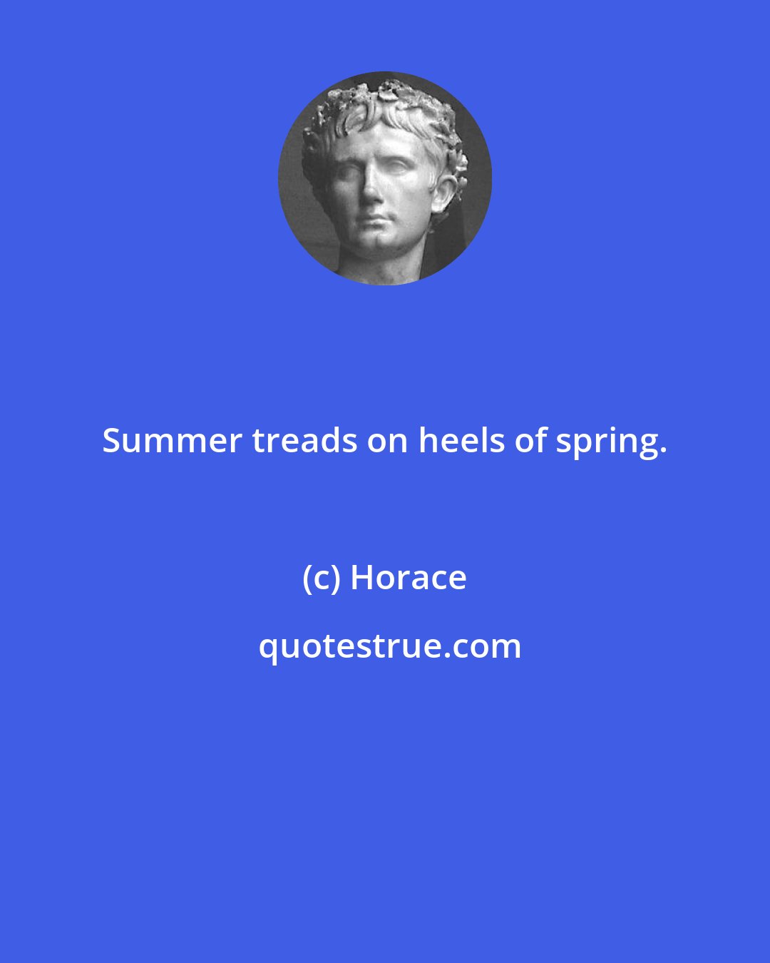 Horace: Summer treads on heels of spring.