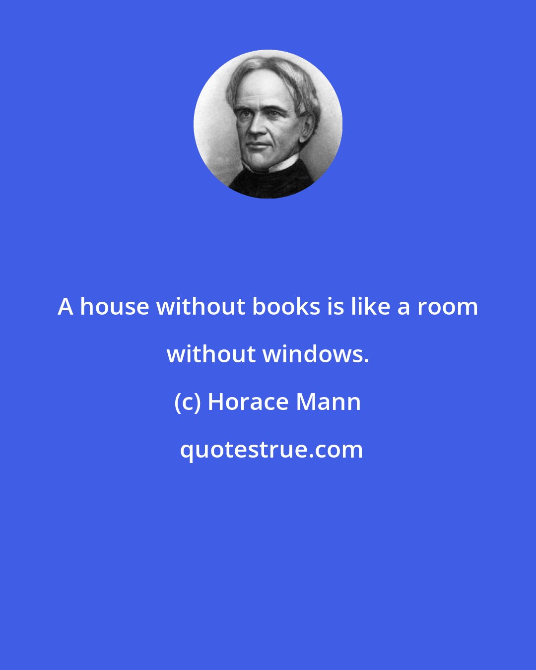 Horace Mann: A house without books is like a room without windows.