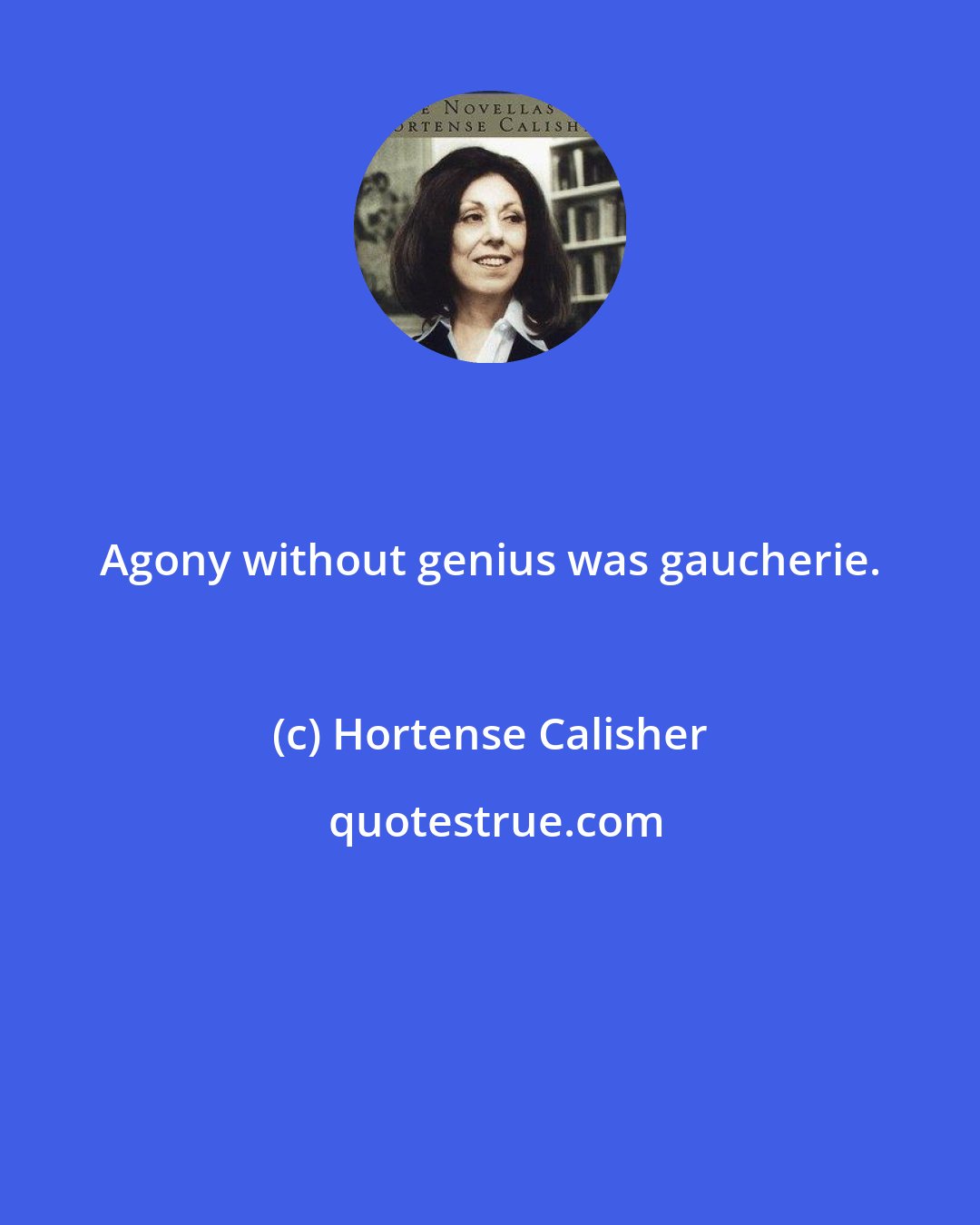Hortense Calisher: Agony without genius was gaucherie.