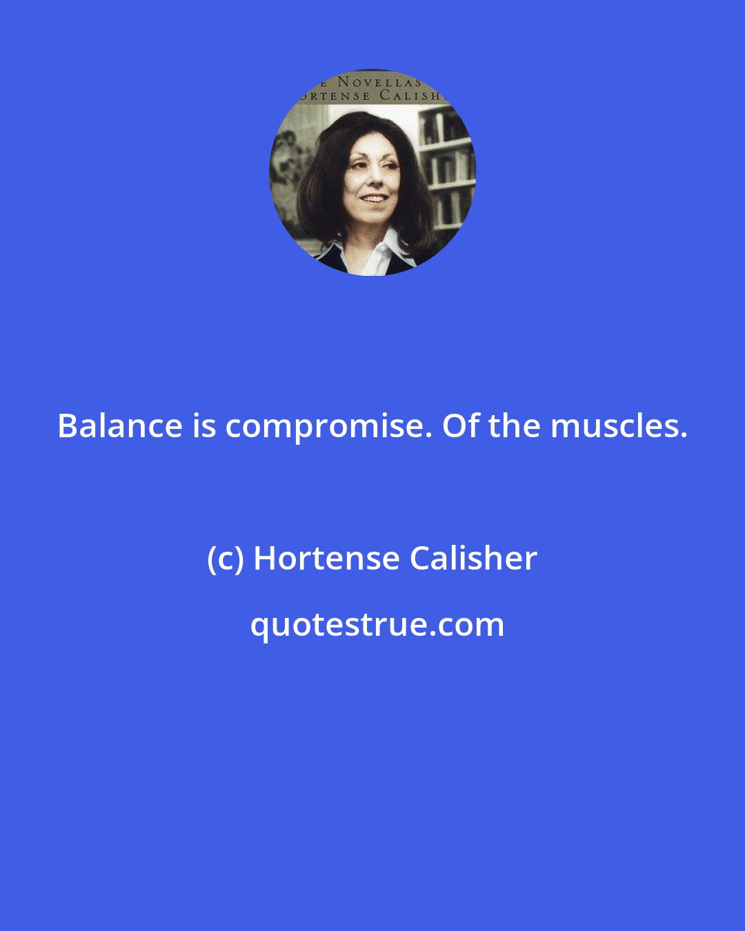 Hortense Calisher: Balance is compromise. Of the muscles.