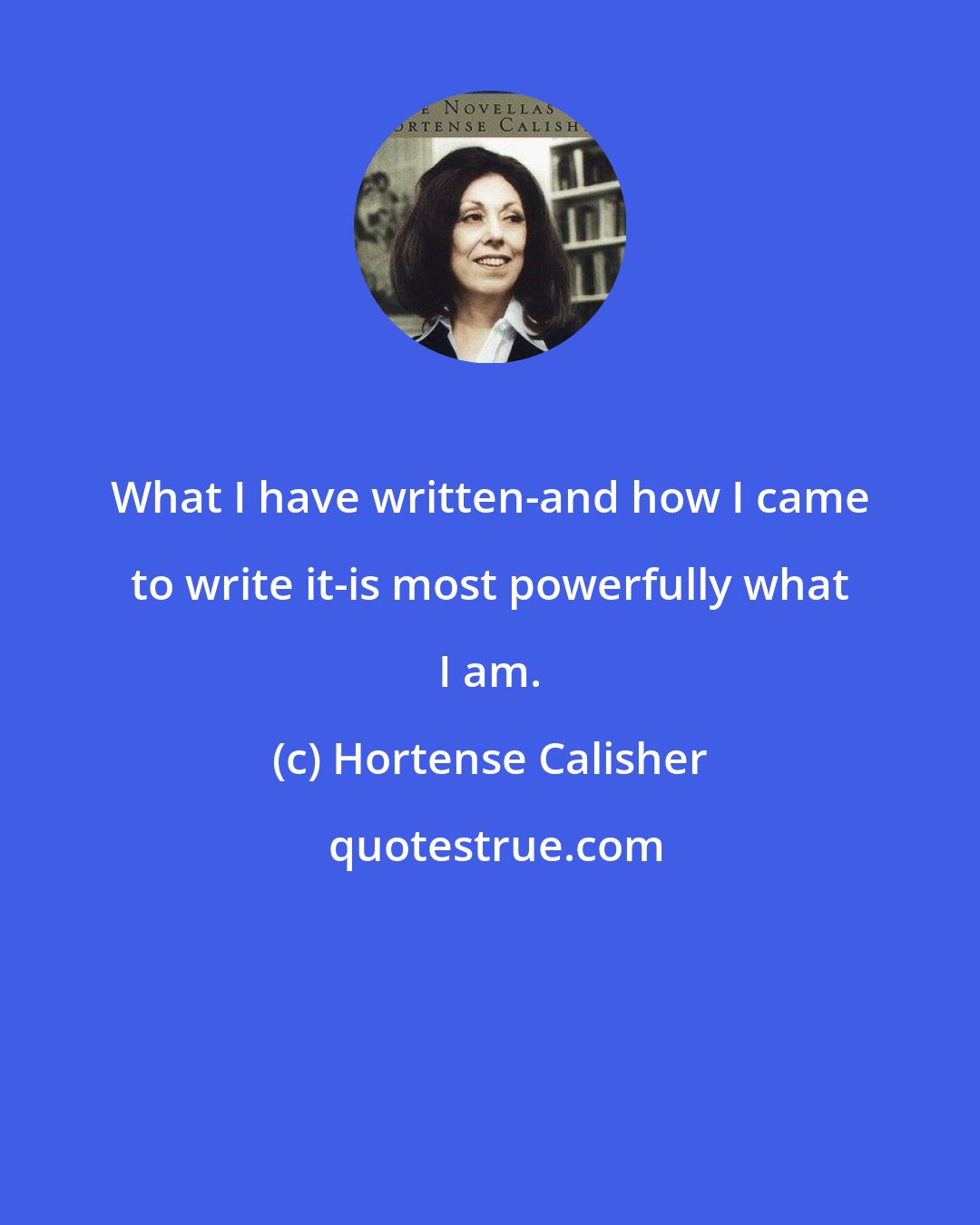 Hortense Calisher: What I have written-and how I came to write it-is most powerfully what I am.