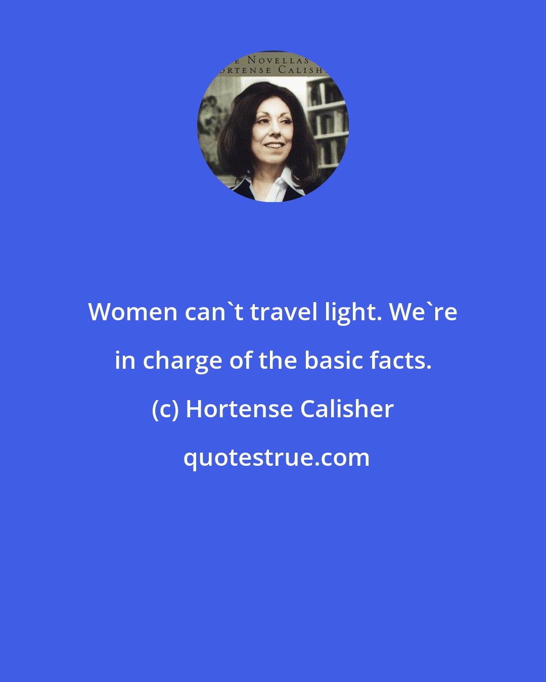 Hortense Calisher: Women can't travel light. We're in charge of the basic facts.