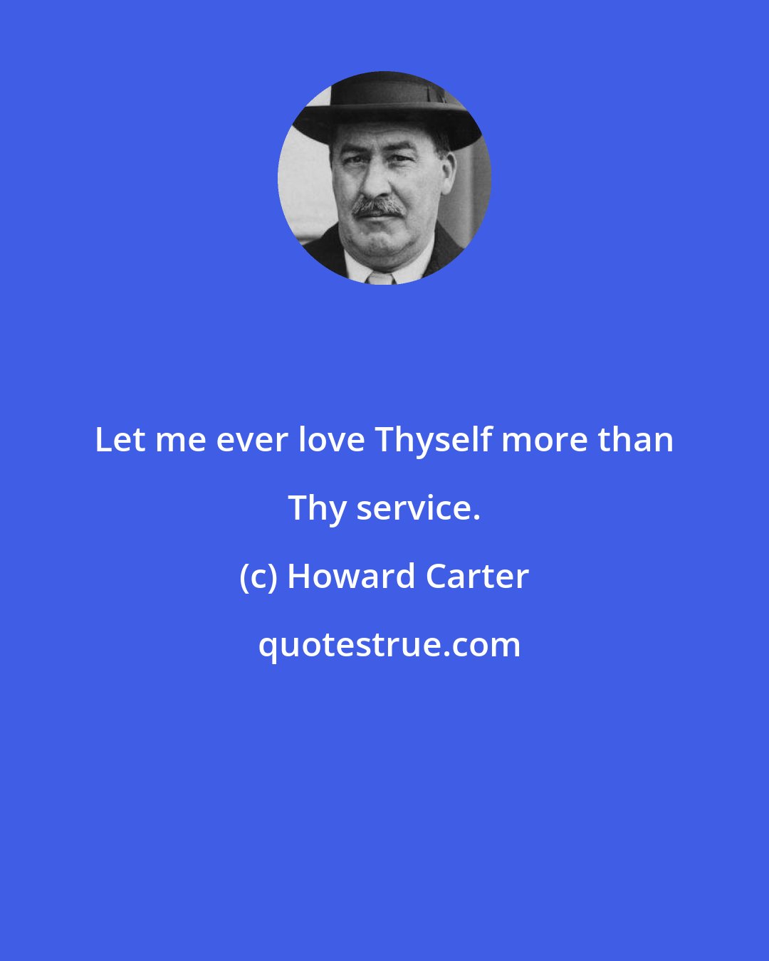 Howard Carter: Let me ever love Thyself more than Thy service.