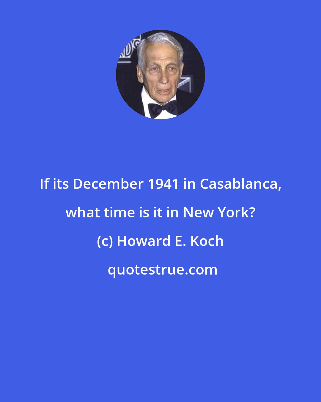 Howard E. Koch: If its December 1941 in Casablanca, what time is it in New York?