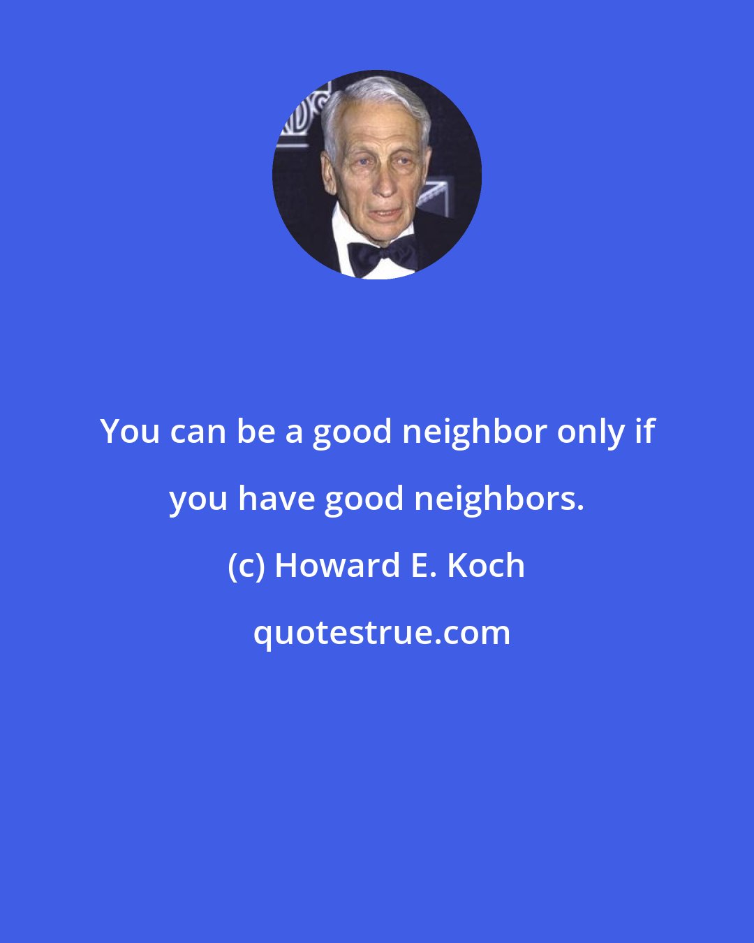 Howard E. Koch: You can be a good neighbor only if you have good neighbors.