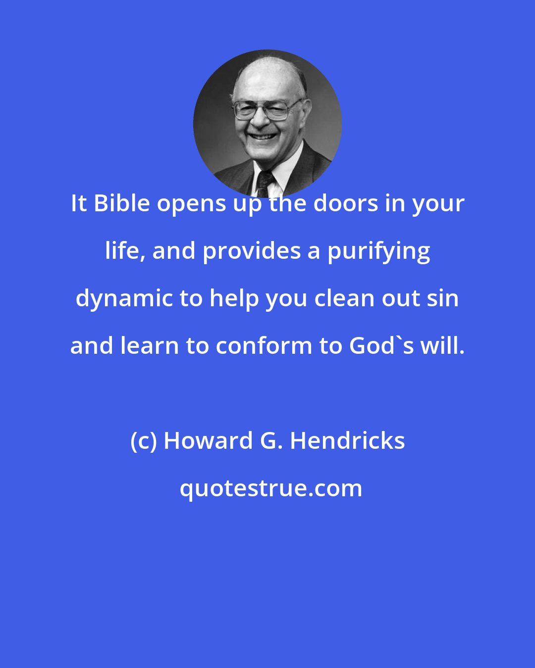 Howard G. Hendricks: It Bible opens up the doors in your life, and provides a purifying dynamic to help you clean out sin and learn to conform to God's will.