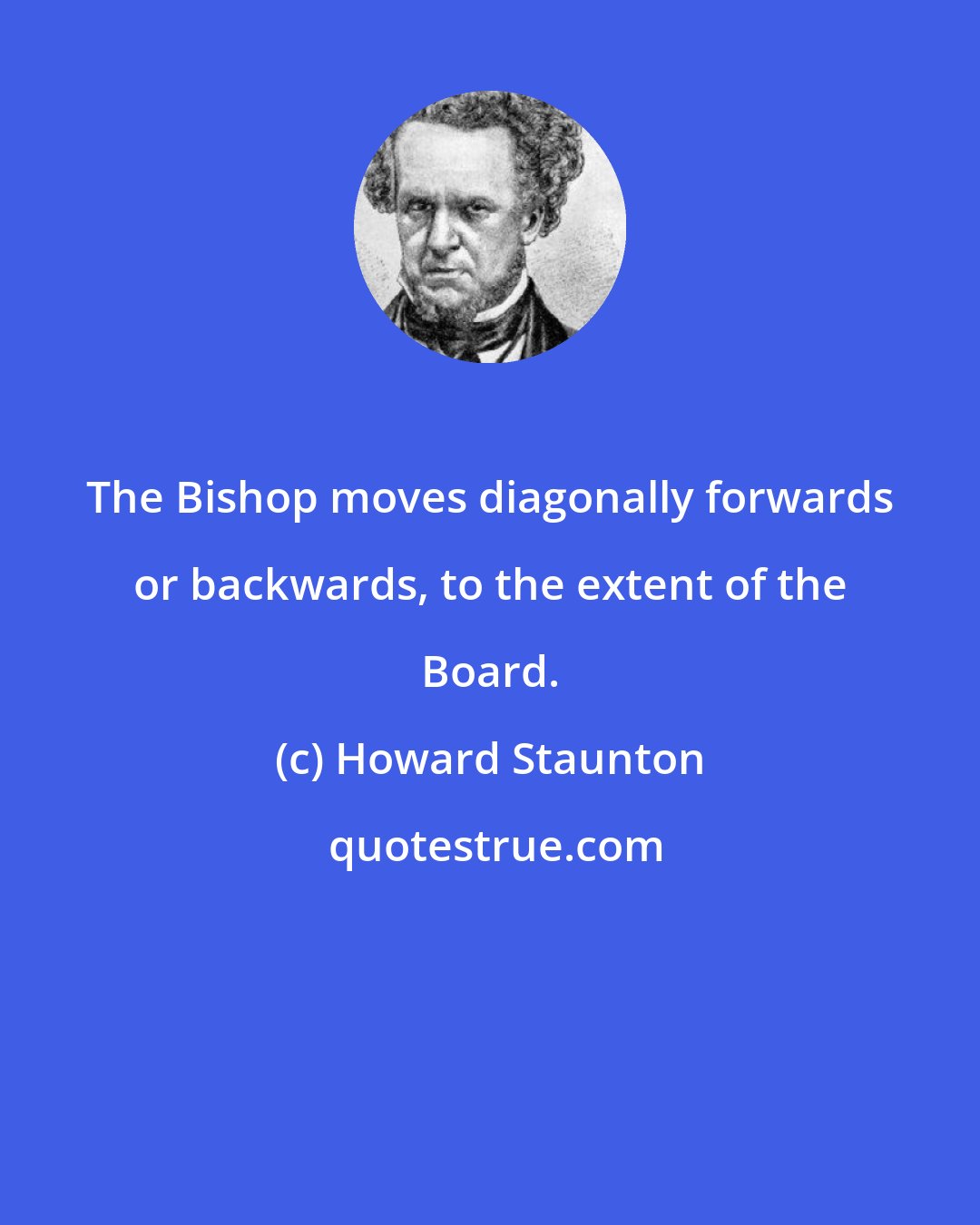 Howard Staunton: The Bishop moves diagonally forwards or backwards, to the extent of the Board.