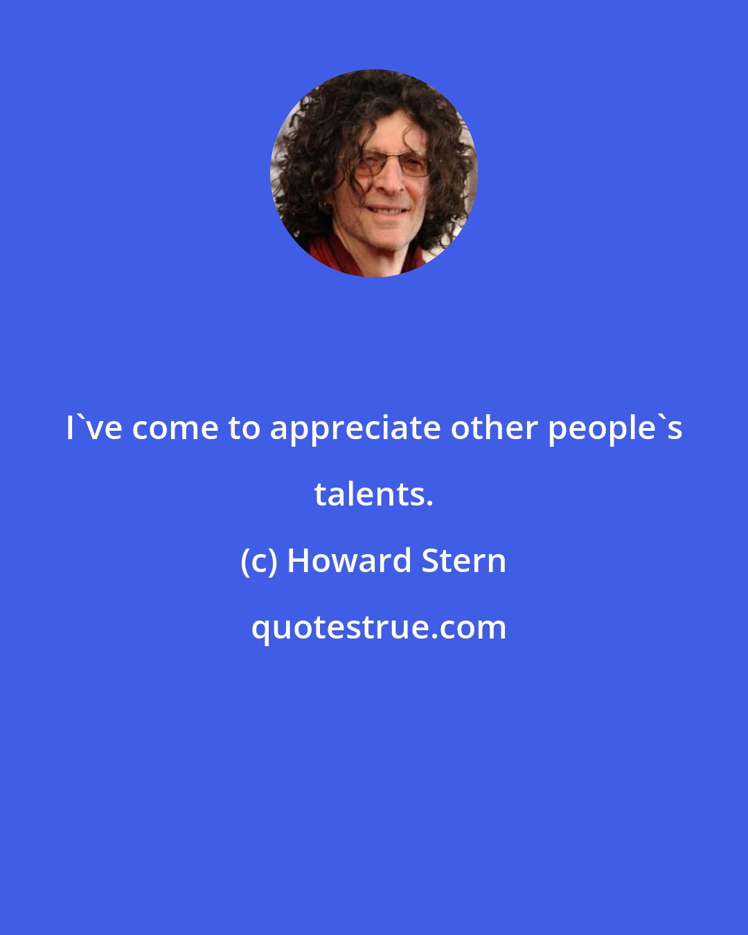 Howard Stern: I've come to appreciate other people's talents.