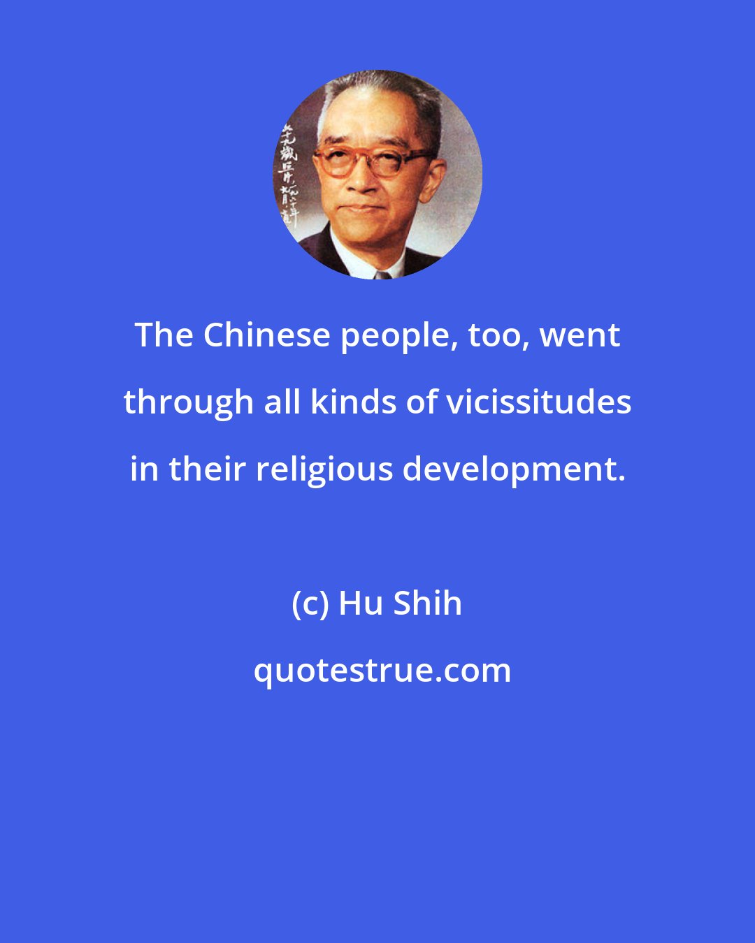 Hu Shih: The Chinese people, too, went through all kinds of vicissitudes in their religious development.