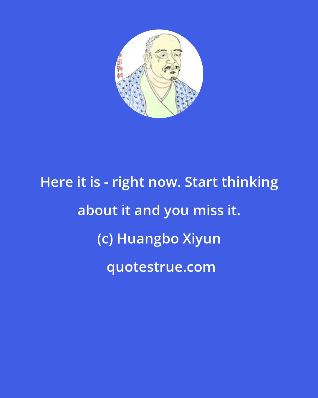 Huangbo Xiyun: Here it is - right now. Start thinking about it and you miss it.