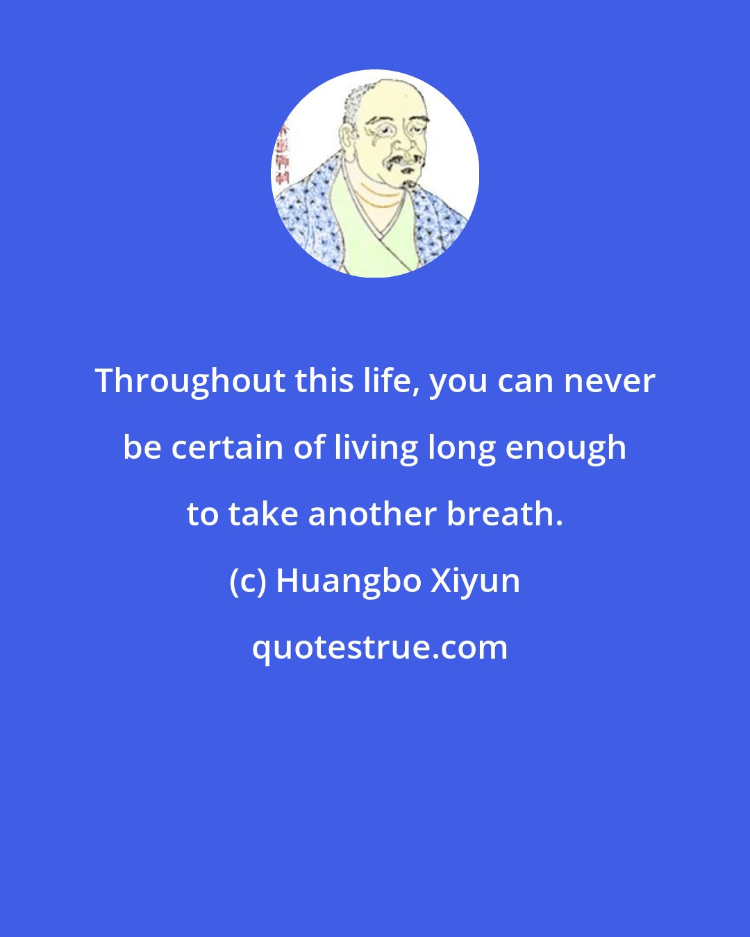 Huangbo Xiyun: Throughout this life, you can never be certain of living long enough to take another breath.