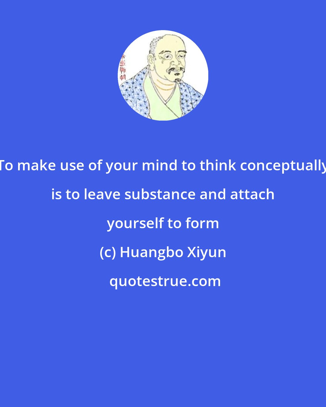 Huangbo Xiyun: To make use of your mind to think conceptually is to leave substance and attach yourself to form