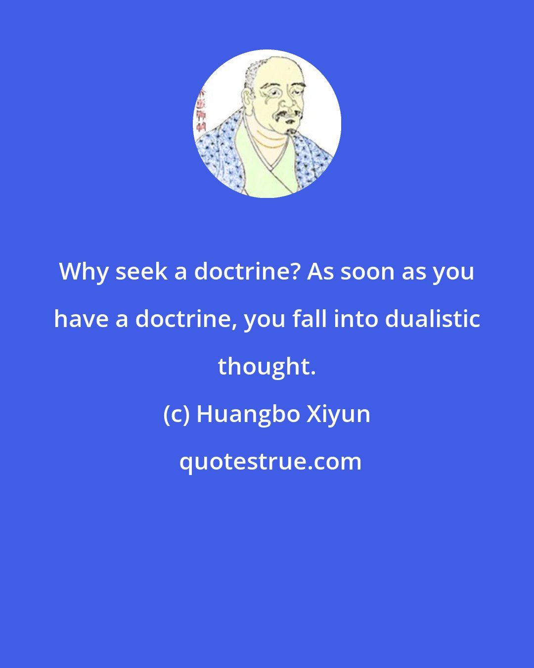 Huangbo Xiyun: Why seek a doctrine? As soon as you have a doctrine, you fall into dualistic thought.