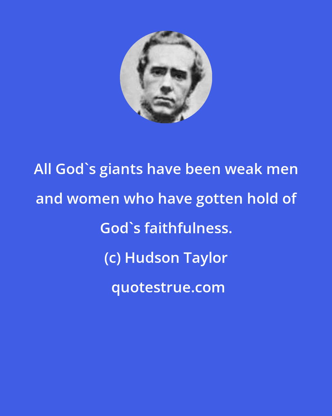 Hudson Taylor: All God's giants have been weak men and women who have gotten hold of God's faithfulness.