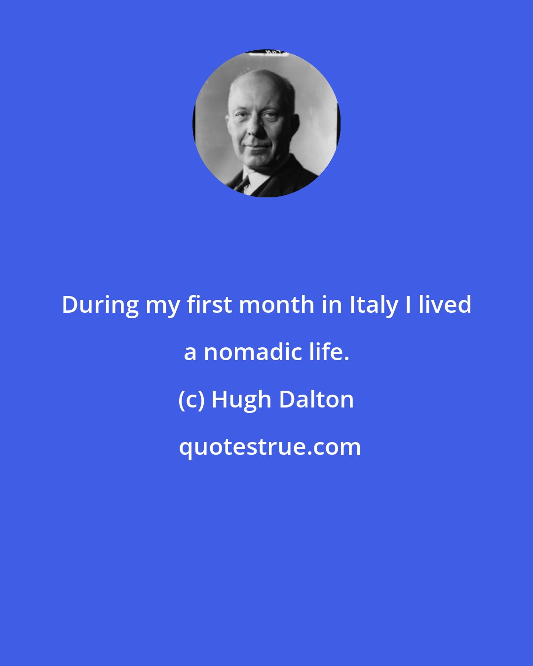 Hugh Dalton: During my first month in Italy I lived a nomadic life.