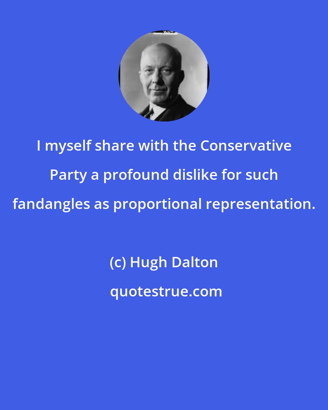 Hugh Dalton: I myself share with the Conservative Party a profound dislike for such fandangles as proportional representation.