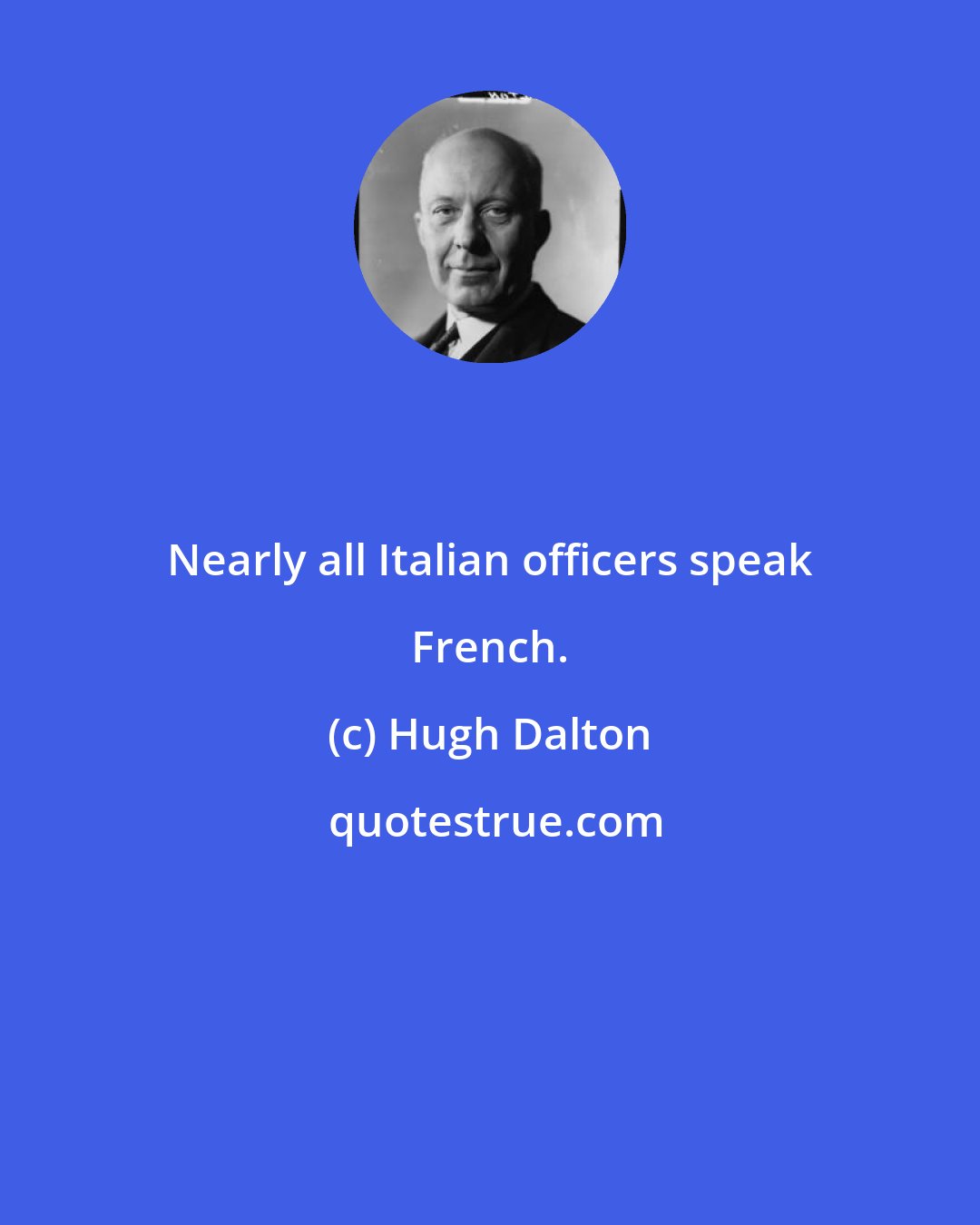 Hugh Dalton: Nearly all Italian officers speak French.