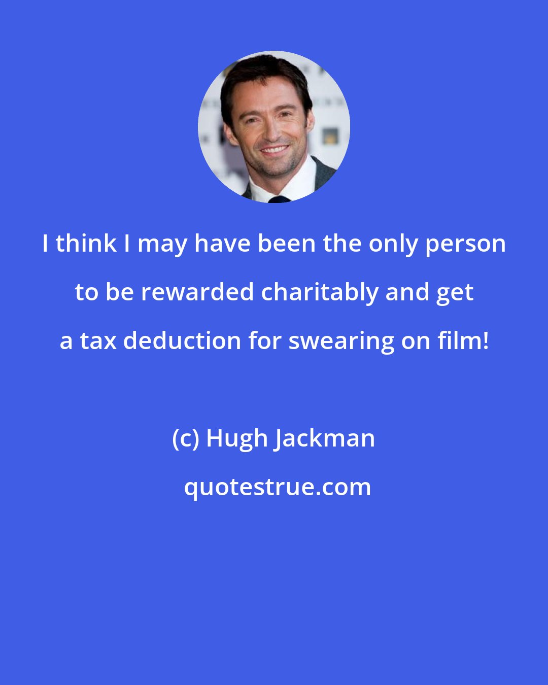 Hugh Jackman: I think I may have been the only person to be rewarded charitably and get a tax deduction for swearing on film!