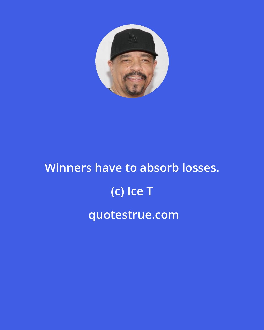 Ice T: Winners have to absorb losses.