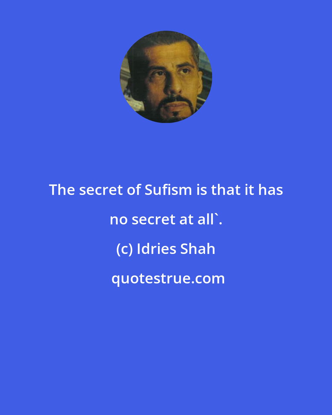 Idries Shah: The secret of Sufism is that it has no secret at all'.