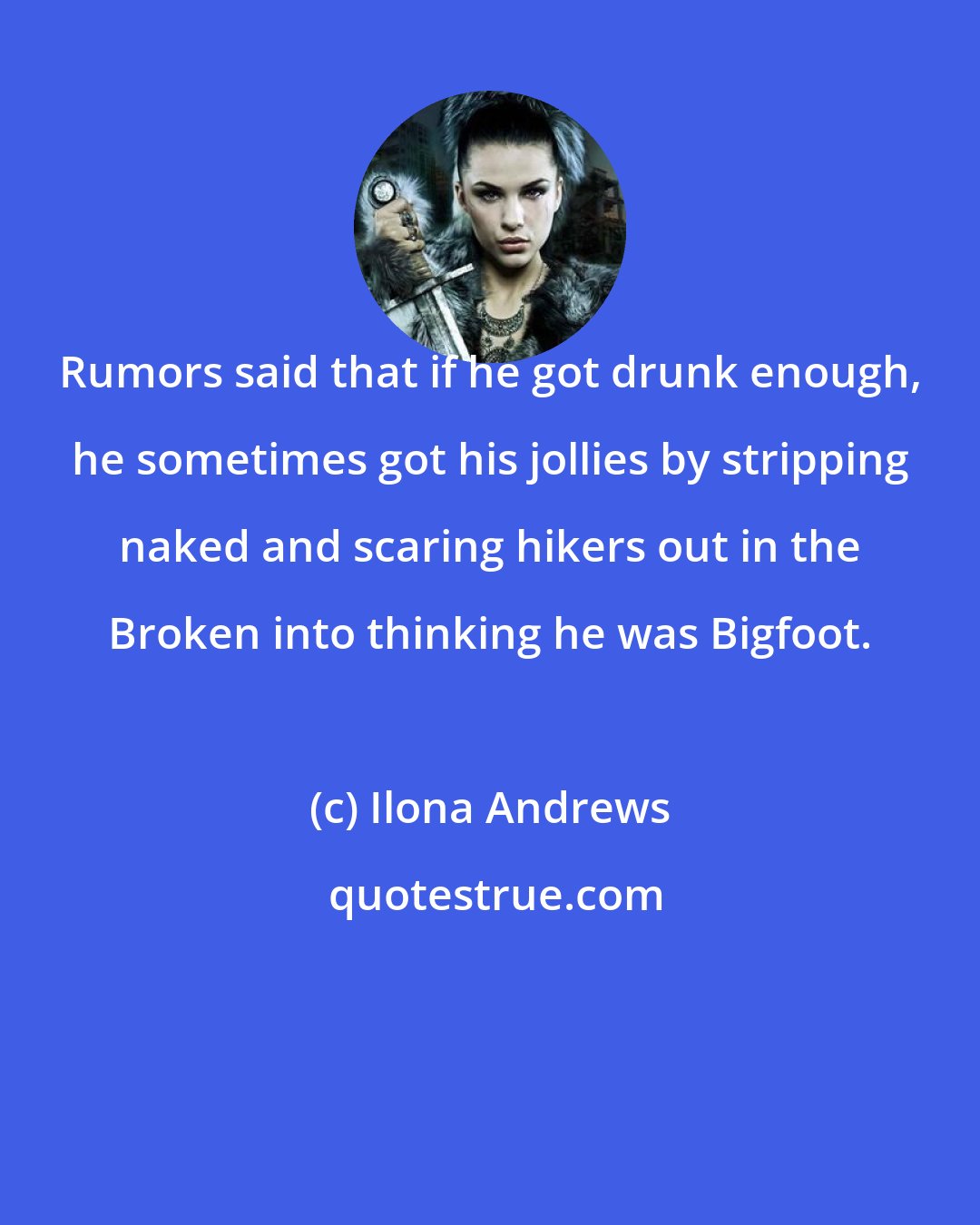 Ilona Andrews: Rumors said that if he got drunk enough, he sometimes got his jollies by stripping naked and scaring hikers out in the Broken into thinking he was Bigfoot.