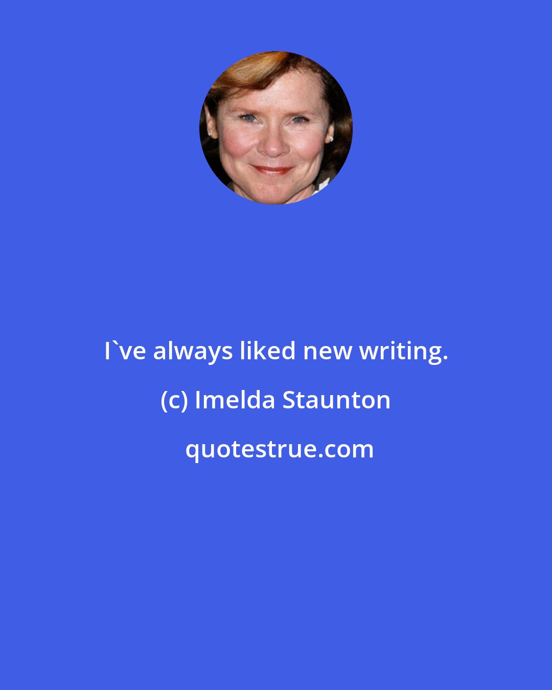Imelda Staunton: I've always liked new writing.