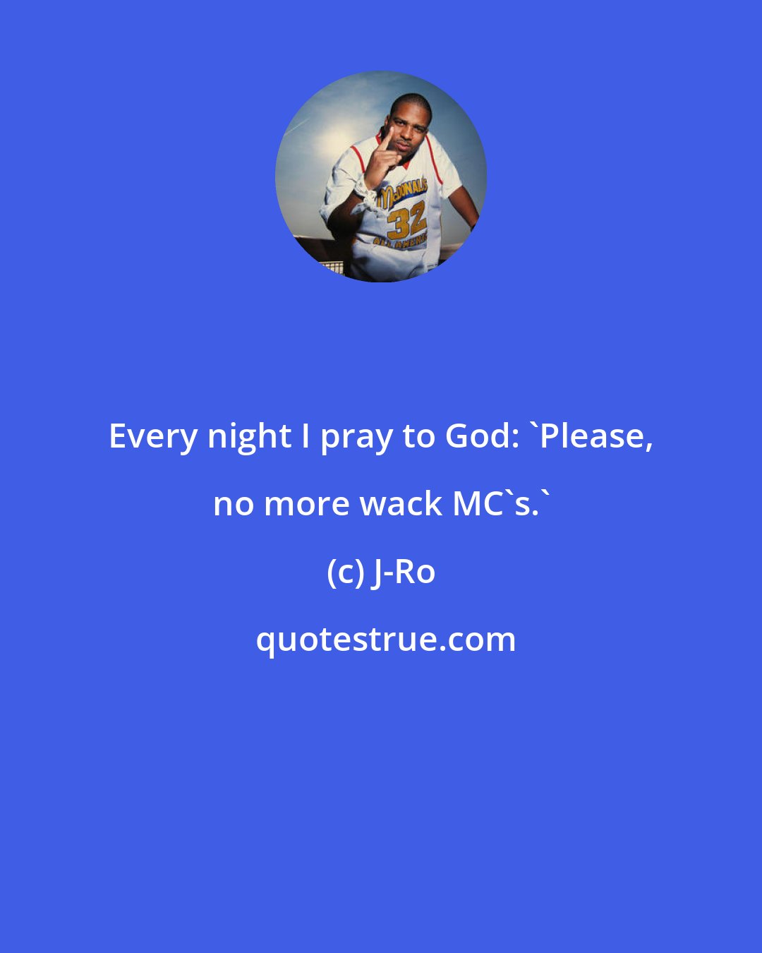 J-Ro: Every night I pray to God: 'Please, no more wack MC's.'